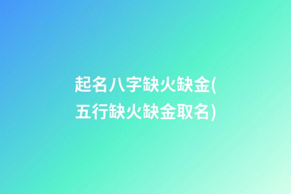 起名八字缺火缺金(五行缺火缺金取名)