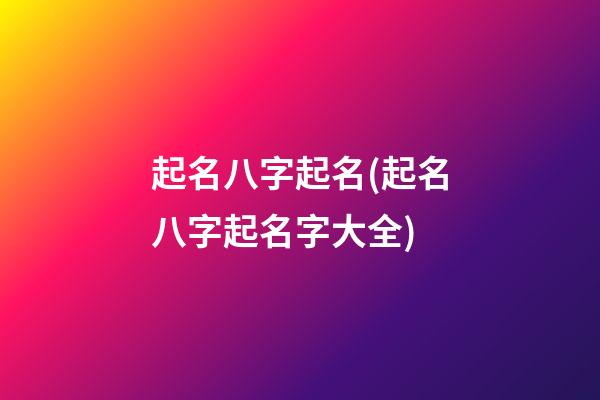 起名八字起名(起名八字起名字大全)