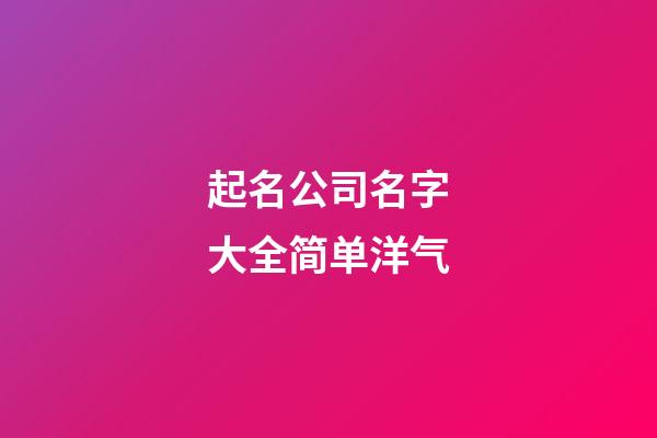 起名公司名字大全简单洋气
