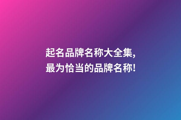 起名品牌名称大全集,最为恰当的品牌名称!-第1张-商标起名-玄机派