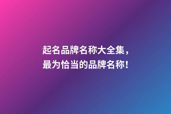 起名品牌名称大全集，最为恰当的品牌名称！-第1张-商标起名-玄机派