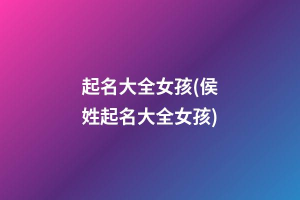 起名大全女孩(侯姓起名大全女孩)