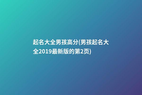 起名大全男孩高分(男孩起名大全2019最新版的第2页)