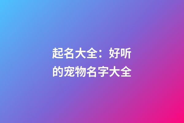 起名大全：好听的宠物名字大全