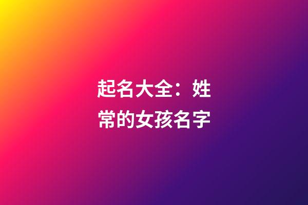 起名大全：姓常的女孩名字