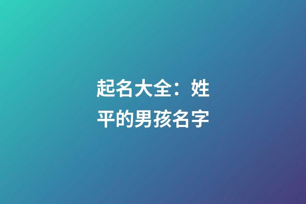 起名大全：姓平的男孩名字