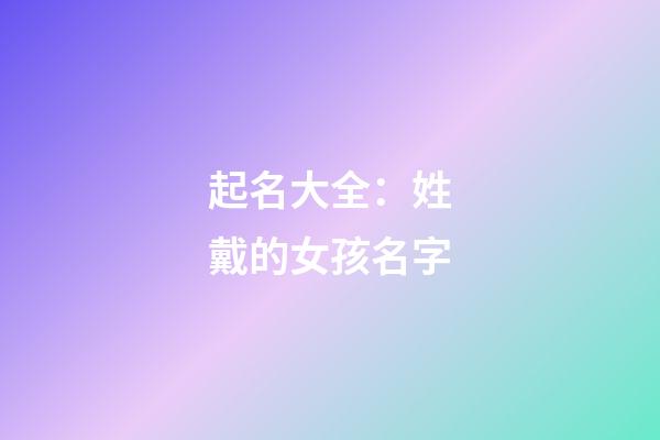 起名大全：姓戴的女孩名字