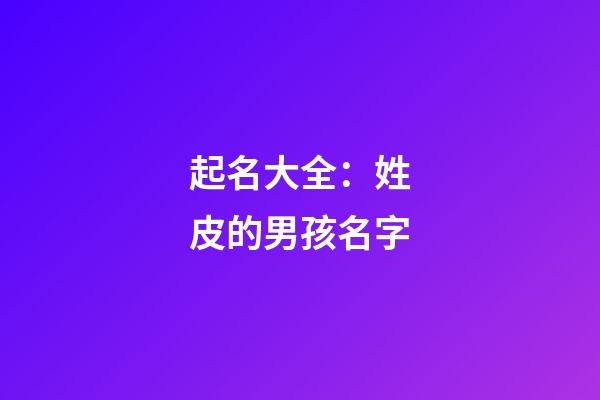起名大全：姓皮的男孩名字