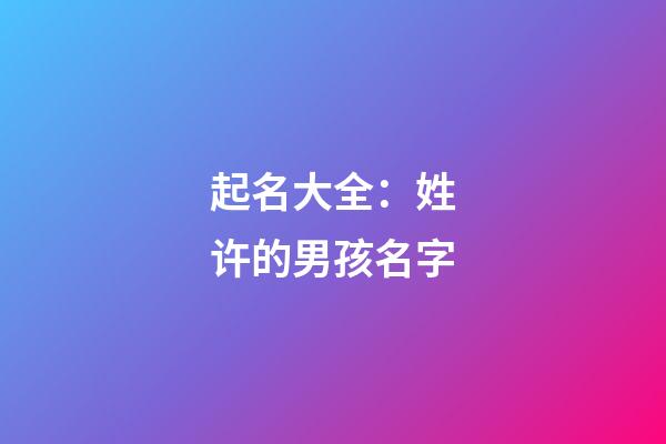 起名大全：姓许的男孩名字