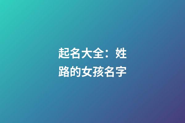 起名大全：姓路的女孩名字