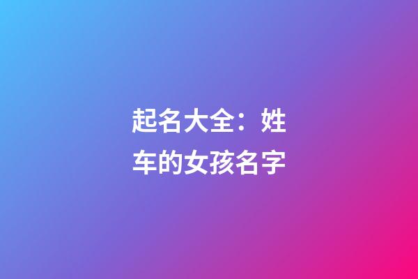 起名大全：姓车的女孩名字
