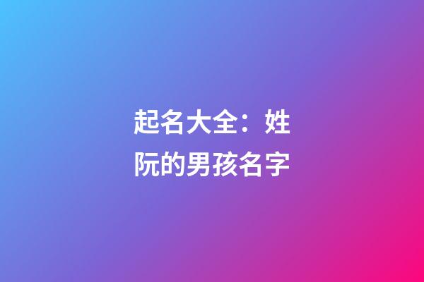 起名大全：姓阮的男孩名字