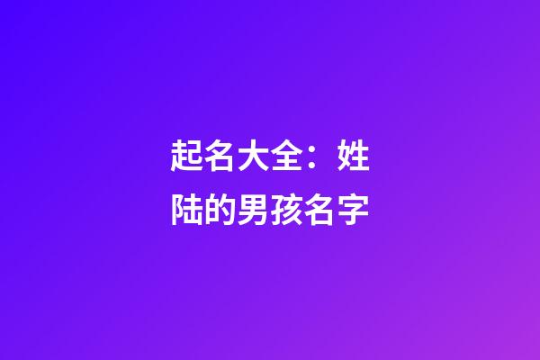起名大全：姓陆的男孩名字