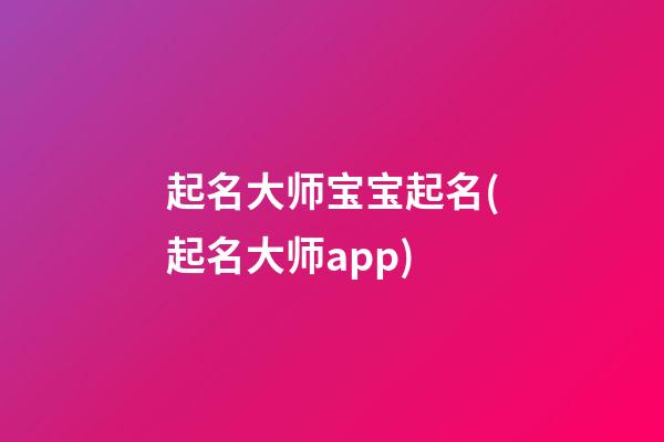 起名大师宝宝起名(起名大师app)
