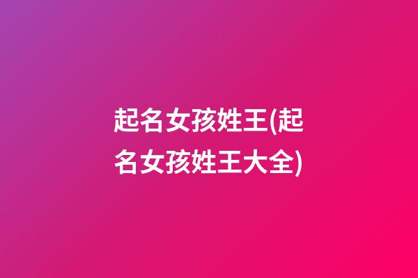 起名女孩姓王(起名女孩姓王大全)