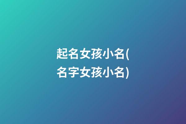 起名女孩小名(名字女孩小名)