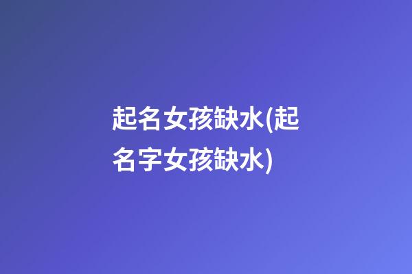 起名女孩缺水(起名字女孩缺水)