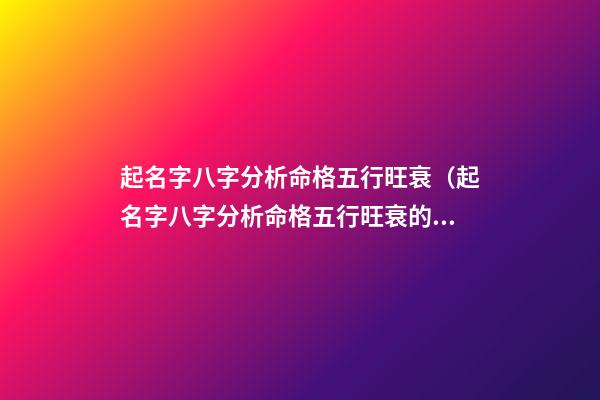 起名字八字分析命格五行旺衰（起名字八字分析命格五行旺衰的意思）
