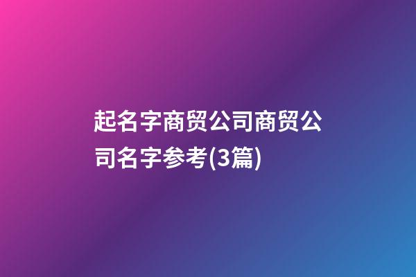 起名字商贸公司商贸公司名字参考(3篇)-第1张-公司起名-玄机派