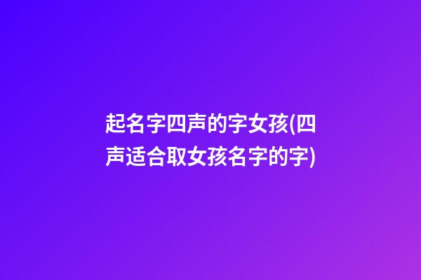 起名字四声的字女孩(四声适合取女孩名字的字)