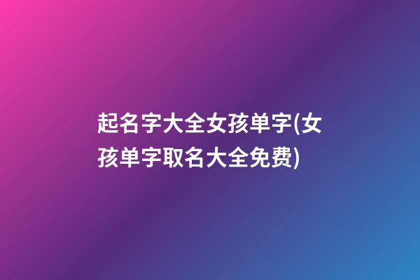 起名字大全女孩单字(女孩单字取名大全免费)