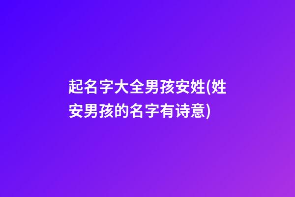 起名字大全男孩安姓(姓安男孩的名字有诗意)