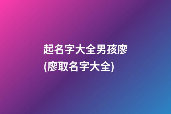 起名字大全男孩廖(廖取名字大全)