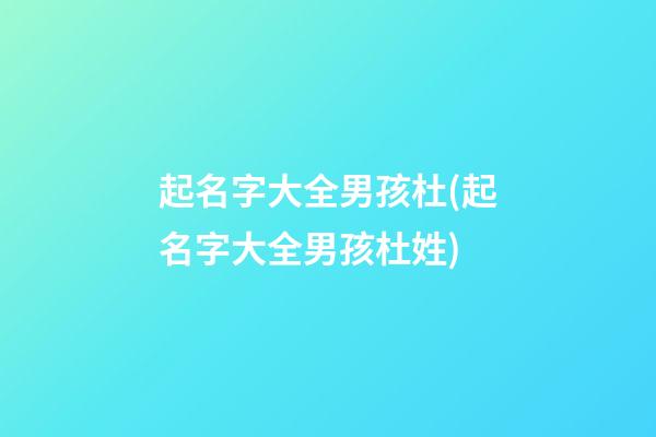 起名字大全男孩杜(起名字大全男孩杜姓)