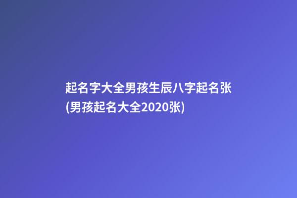 起名字大全男孩生辰八字起名张(男孩起名大全2020张)