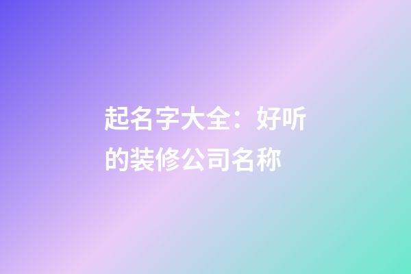 起名字大全：好听的装修公司名称-第1张-公司起名-玄机派