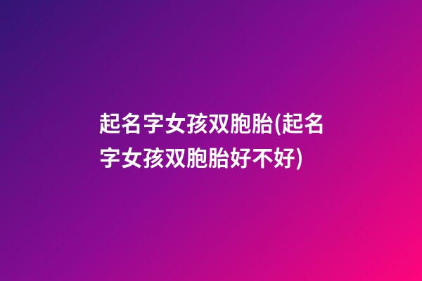 起名字女孩双胞胎(起名字女孩双胞胎好不好)