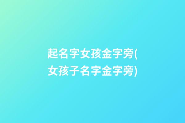 起名字女孩金字旁(女孩子名字金字旁)