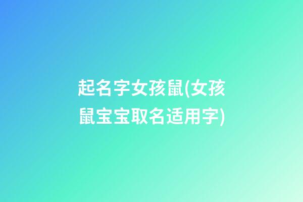 起名字女孩鼠(女孩鼠宝宝取名适用字)