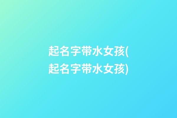 起名字带水女孩(起名字带水女孩)