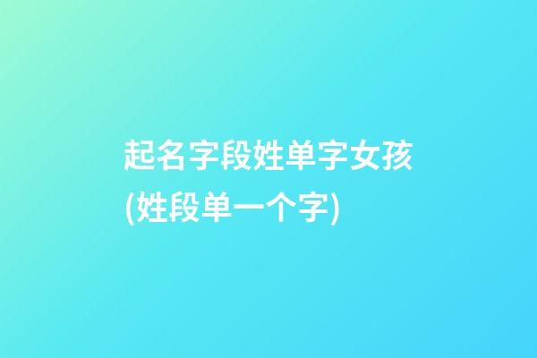 起名字段姓单字女孩(姓段单一个字)