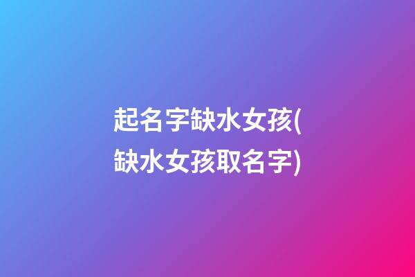 起名字缺水女孩(缺水女孩取名字)