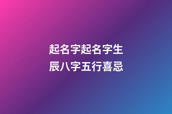 起名字起名字生辰八字五行喜忌