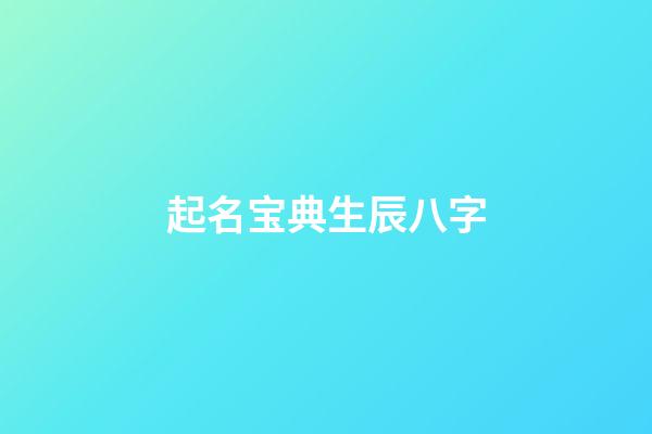 起名宝典生辰八字(免费起名字生辰八字起名)-第1张-宝宝起名-玄机派