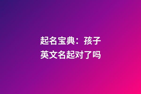 起名宝典：孩子英文名起对了吗