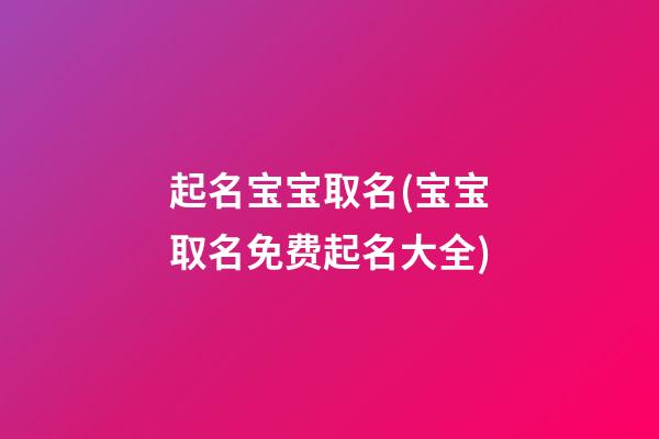 起名宝宝取名(宝宝取名免费起名大全)
