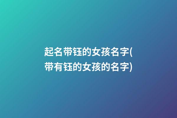 起名带钰的女孩名字(带有钰的女孩的名字)