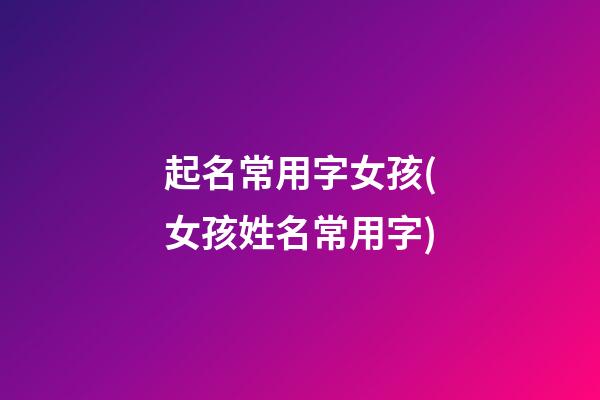 起名常用字女孩(女孩姓名常用字)