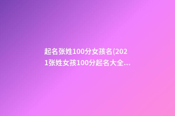 起名张姓100分女孩名(2021张姓女孩100分起名大全)