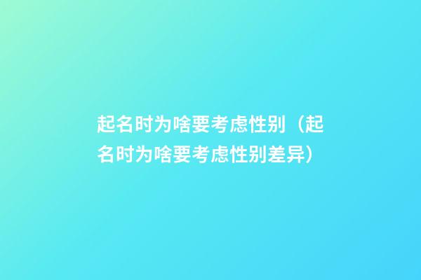 起名时为啥要考虑性别（起名时为啥要考虑性别差异）