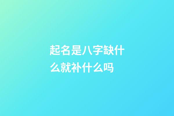 起名是八字缺什么就补什么吗(起名字八字缺什么就要补什么吗)-第1张-宝宝起名-玄机派