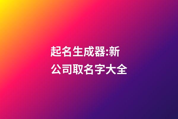 起名生成器:新公司取名字大全-第1张-公司起名-玄机派