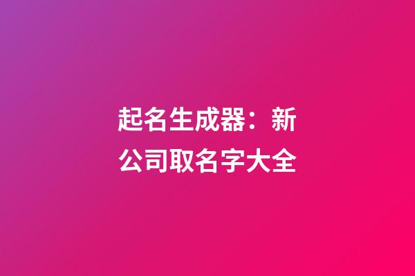 起名生成器：新公司取名字大全-第1张-公司起名-玄机派