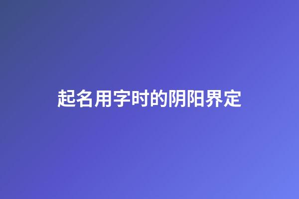 起名用字时的阴阳界定