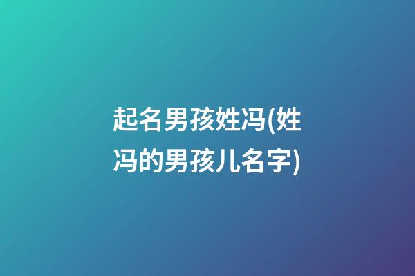 起名男孩姓冯(姓冯的男孩儿名字)