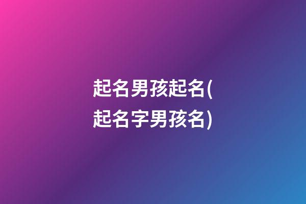 起名男孩起名(起名字男孩名)